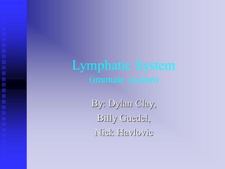 Lymphatic System (immune system) By: Dylan Clay, Billy Guedel, Nick Havlovic.