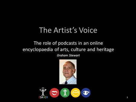 The Artist’s Voice The role of podcasts in an online encyclopaedia of arts, culture and heritage Graham Stewart 1.