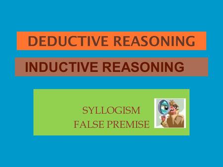 DEDUCTIVE REASONING SYLLOGISM FALSE PREMISE INDUCTIVE REASONING.