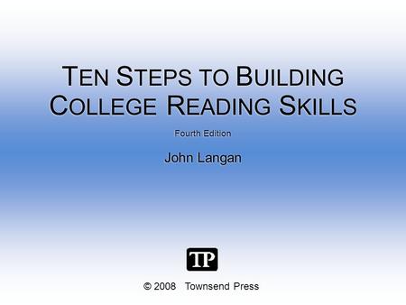 © 2008 Townsend Press Fourth Edition John Langan Fourth Edition John Langan T EN S TEPS TO B UILDING C OLLEGE R EADING S KILLS.