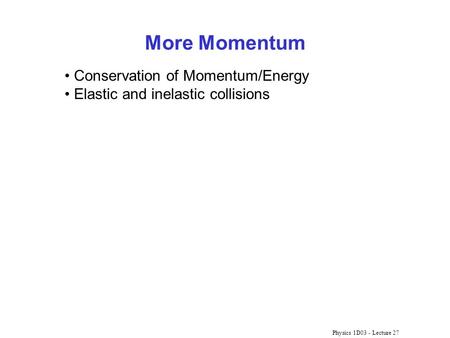 Physics 1D03 - Lecture 27 More Momentum Conservation of Momentum/Energy Elastic and inelastic collisions.