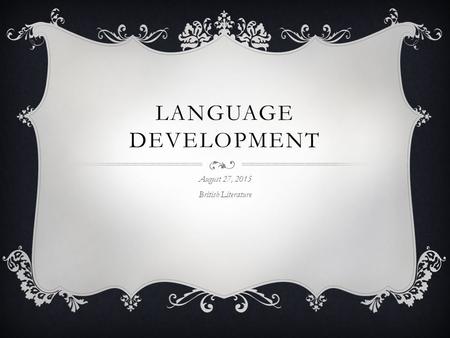 LANGUAGE DEVELOPMENT August 27, 2015 British Literature.