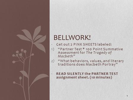 -Get out 2 PINK SHEETS labeled: 1)“Partner Test * 100 Point Summative Assessment for The Tragedy of Macbeth” 2)“What behaviors, values, and literary traditions.