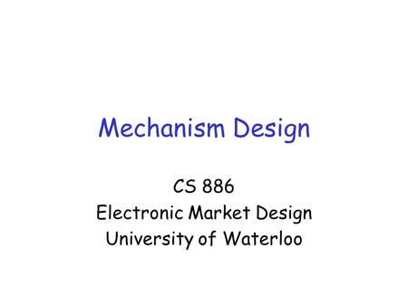 Mechanism Design CS 886 Electronic Market Design University of Waterloo.