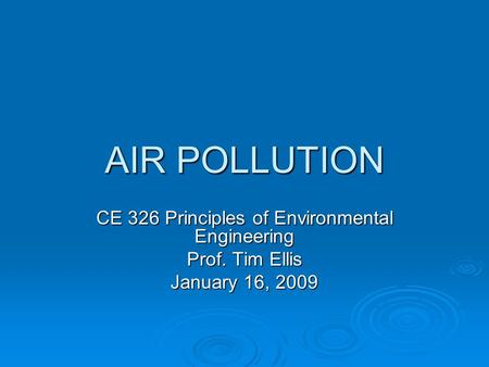 AIR POLLUTION CE 326 Principles of Environmental Engineering Prof. Tim Ellis January 16, 2009.