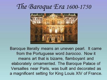 The Baroque Era 1600-1750 Baroque literally means an uneven pearl. It came from the Portuguese word barocoo. Now it means art that is bizarre, flamboyant.