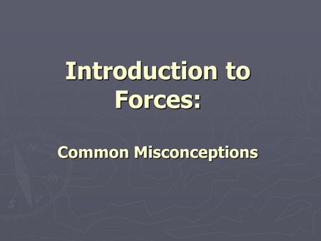 Introduction to Forces: Common Misconceptions. Common Misconceptions about Forces True or False ____ When a ball has been thrown, the force of the hand.