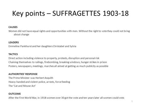 Key points – SUFFRAGETTES 1903-18 CAUSES Women did not have equal rights and opportunities with men. Without the right to vote they could not bring about.