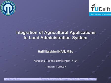 Integration of Agricultural Applications to Land Administration System Halil Ibrahim INAN, MSc Karadeniz Technical University (KTU) Trabzon, TURKEY Halil.