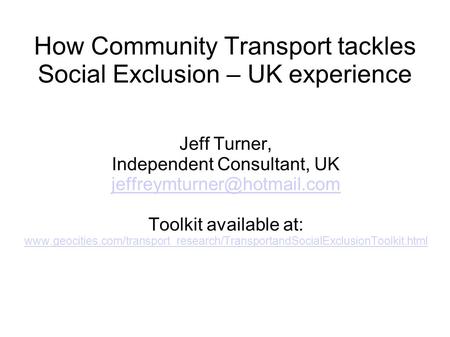 How Community Transport tackles Social Exclusion – UK experience Jeff Turner, Independent Consultant, UK Toolkit available at: