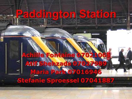 Paddington Station Achille Fontaine 07021065 Atif Shehzada 07027989 Maria Park 07016946 Stefanie Sproessel 07041887.