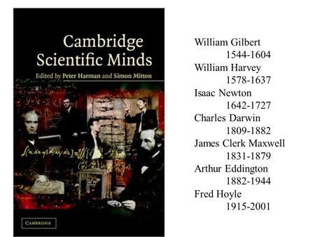 William Gilbert 1544-1604 William Harvey 1578-1637 Isaac Newton 1642-1727 Charles Darwin 1809-1882 James Clerk Maxwell 1831-1879 Arthur Eddington 1882-1944.