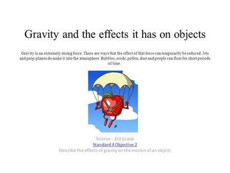 Gravity and the effects it has on objects Gravity is an extremely strong force. There are ways that the effect of that force can temporarily be reduced.