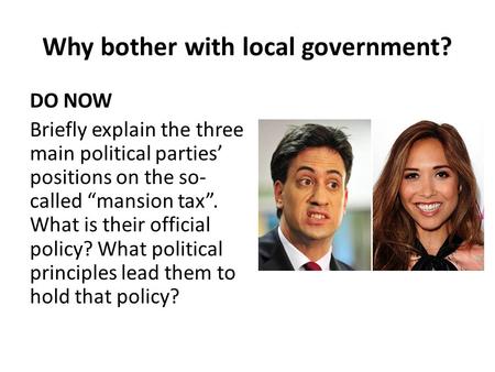 Why bother with local government? DO NOW Briefly explain the three main political parties’ positions on the so- called “mansion tax”. What is their official.