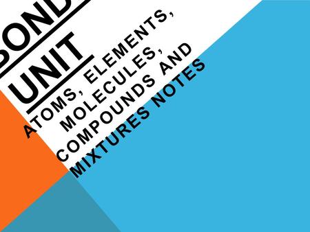 BONDING UNIT ATOMS, ELEMENTS, MOLECULES, COMPOUNDS AND MIXTURES NOTES.