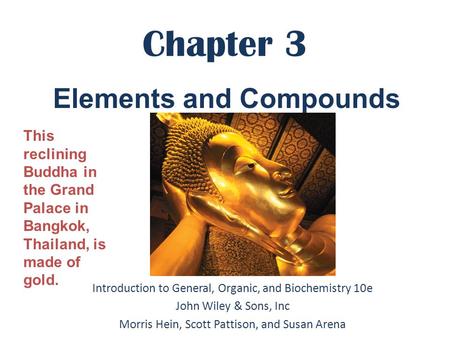 Chapter 3 Introduction to General, Organic, and Biochemistry 10e John Wiley & Sons, Inc Morris Hein, Scott Pattison, and Susan Arena Elements and Compounds.