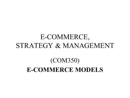 E-COMMERCE, STRATEGY & MANAGEMENT (COM350) E-COMMERCE MODELS.