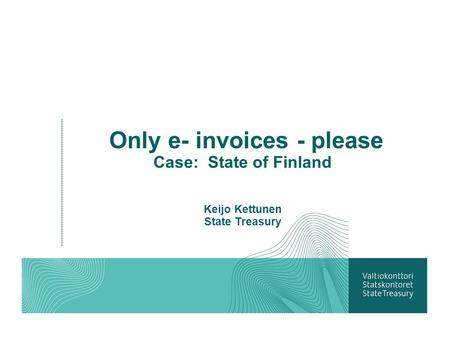 Only e- invoices - please Case: State of Finland Keijo Kettunen State Treasury.