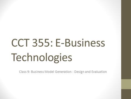 CCT 355: E-Business Technologies Class 9: Business Model Generation : Design and Evaluation.