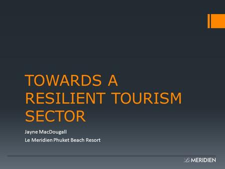 TOWARDS A RESILIENT TOURISM SECTOR Jayne MacDougall Le Meridien Phuket Beach Resort.