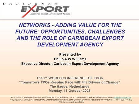 NETWORKS - ADDING VALUE FOR THE FUTURE: OPPORTUNITIES, CHALLENGES AND THE ROLE OF CARIBBEAN EXPORT DEVELOPMENT AGENCY Presented by Philip A W Williams.