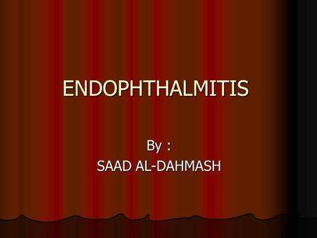 ENDOPHTHALMITIS By : SAAD AL-DAHMASH. Endophthalmitis The term refers to intraocular inflammation predominantly involving the vitreous cavity and A/C,