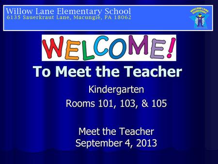 To Meet the Teacher Kindergarten Rooms 101, 103, & 105 Meet the Teacher September 4, 2013.