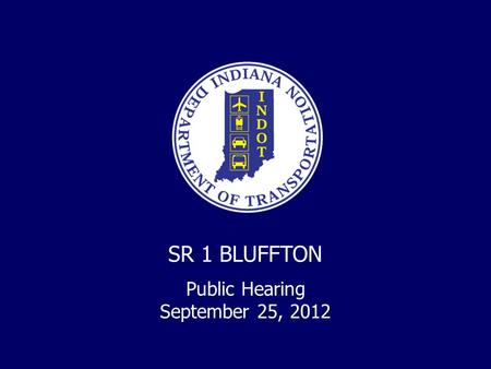 SR 1 BLUFFTON Public Hearing September 25, 2012. INDOT Mission: INDOT will plan, build, maintain and operate a superior transportation system enhancing.