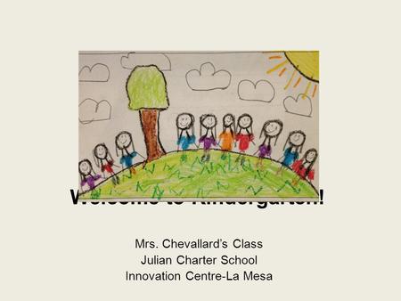 Welcome to Kindergarten! Mrs. Chevallard’s Class Julian Charter School Innovation Centre-La Mesa.