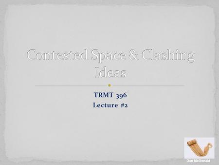 TRMT 396 Lecture #2 Dan McDonald. Tourists seek authenticity amidst anomie (Durkheim) Dialectic created on the production of ‘locality’ “Double framing’