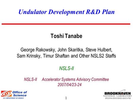 1 BROOKHAVEN SCIENCE ASSOCIATES Undulator Development R&D Plan Toshi Tanabe George Rakowsky, John Skaritka, Steve Hulbert, Sam Krinsky, Timur Shaftan and.