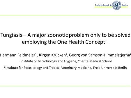 Tungiasis – A major zoonotic problem only to be solved employing the One Health Concept – Hermann Feldmeier 1, Jürgen Krücken², Georg von Samson-Himmelstjerna².