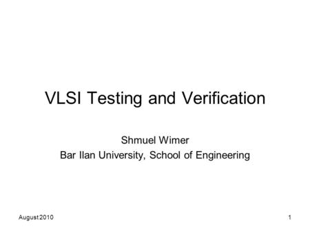 August 20101 VLSI Testing and Verification Shmuel Wimer Bar Ilan University, School of Engineering.