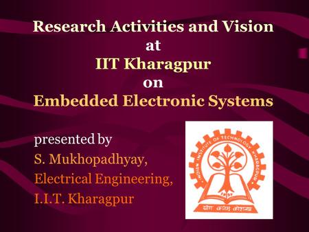 Research Activities and Vision at IIT Kharagpur on Embedded Electronic Systems presented by S. Mukhopadhyay, Electrical Engineering, I.I.T. Kharagpur.