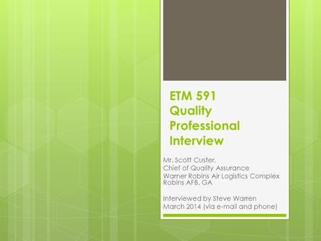 ETM 591 Quality Professional Interview Mr. Scott Custer, Chief of Quality Assurance Warner Robins Air Logistics Complex Robins AFB, GA Interviewed by Steve.