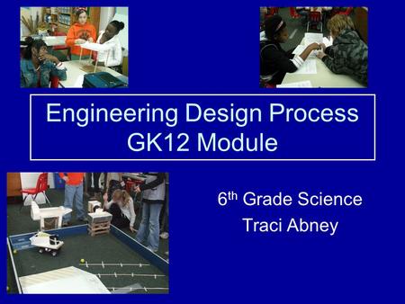 Engineering Design Process GK12 Module 6 th Grade Science Traci Abney.