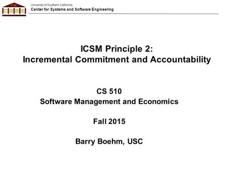 University of Southern California Center for Systems and Software Engineering CS 510 Software Management and Economics Fall 2015 Barry Boehm, USC ICSM.