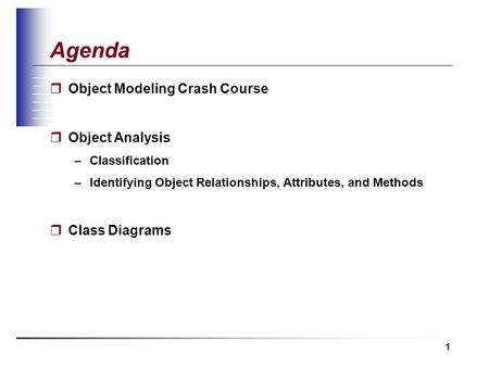 1  Object Modeling Crash Course  Object Analysis –Classification –Identifying Object Relationships, Attributes, and Methods  Class Diagrams Agenda.