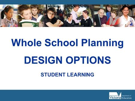 Whole School Planning DESIGN OPTIONS STUDENT LEARNING.