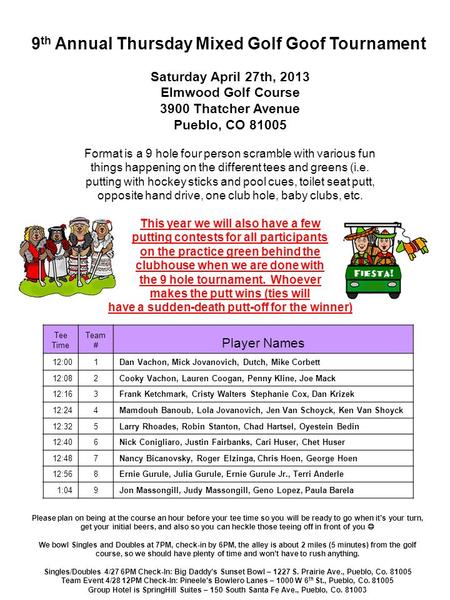 Saturday April 27th, 2013 Elmwood Golf Course 3900 Thatcher Avenue Pueblo, CO 81005 Format is a 9 hole four person scramble with various fun things happening.