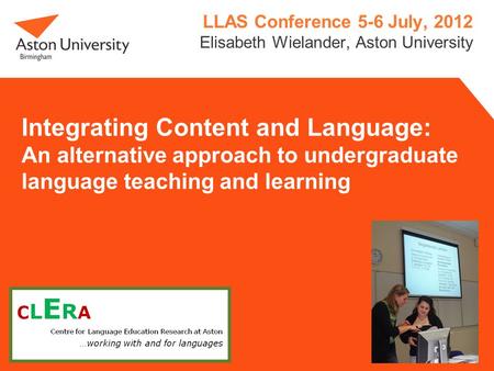 Integrating Content and Language: An alternative approach to undergraduate language teaching and learning LLAS Conference 5-6 July, 2012 Elisabeth Wielander,