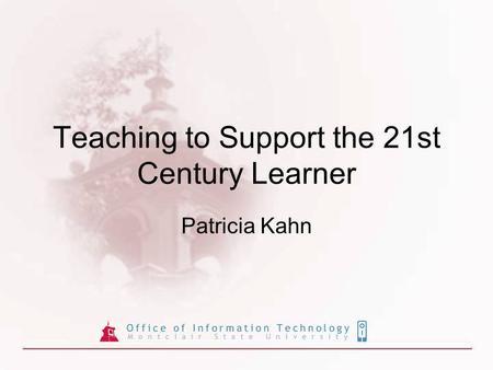 Teaching to Support the 21st Century Learner Patricia Kahn.