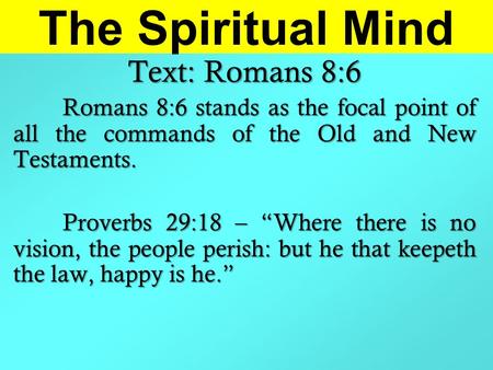 The Spiritual Mind Text: Romans 8:6 Romans 8:6 stands as the focal point of all the commands of the Old and New Testaments. Proverbs 29:18 – “Where there.