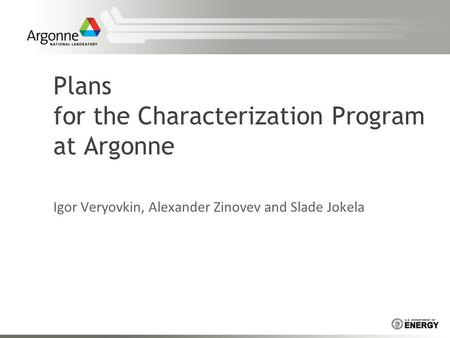 Plans for the Characterization Program at Argonne Igor Veryovkin, Alexander Zinovev and Slade Jokela.