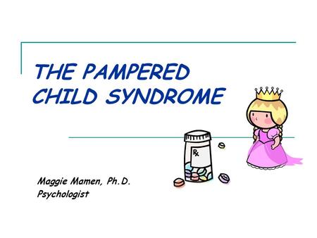 THE PAMPERED CHILD SYNDROME Maggie Mamen, Ph.D. Psychologist.