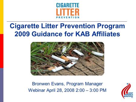 Bronwen Evans, Program Manager Webinar April 28, 2008 2:00 – 3:00 PM Cigarette Litter Prevention Program 2009 Guidance for KAB Affiliates.