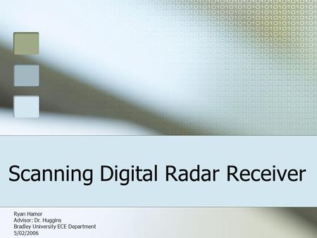 Scanning Digital Radar Receiver Ryan Hamor Advisor: Dr. Huggins Bradley University ECE Department 5/02/2006.