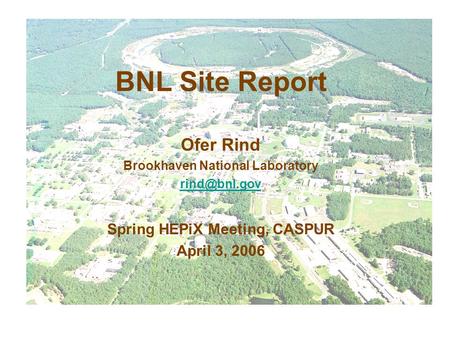 BNL Site Report Ofer Rind Brookhaven National Laboratory Spring HEPiX Meeting, CASPUR April 3, 2006.