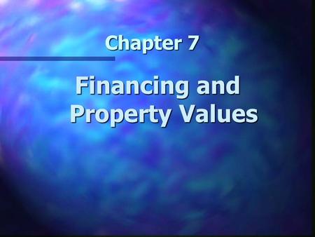 Chapter 7 Financing and Property Values. Chapter 7 Learning Objectives n Understand how the terms of financing affect the transaction price of real estate.