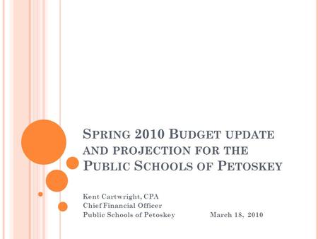 S PRING 2010 B UDGET UPDATE AND PROJECTION FOR THE P UBLIC S CHOOLS OF P ETOSKEY Kent Cartwright, CPA Chief Financial Officer Public Schools of PetoskeyMarch.